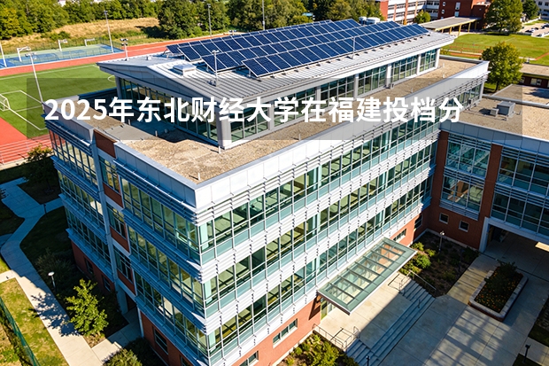 2025年东北财经大学在福建投档分数线（2026年参考）