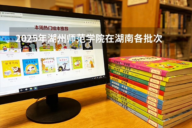 2025年湖州师范学院在湖南各批次选科要求（2026年参考）