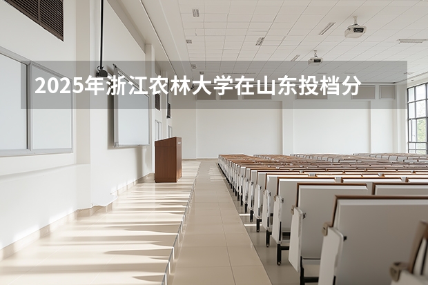 2025年浙江农林大学在山东投档分数线（2026年参考）