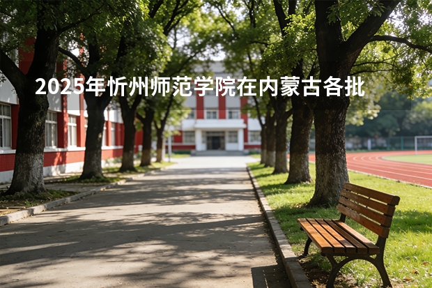 2025年忻州师范学院在内蒙古各批次选科要求（2026年参考）