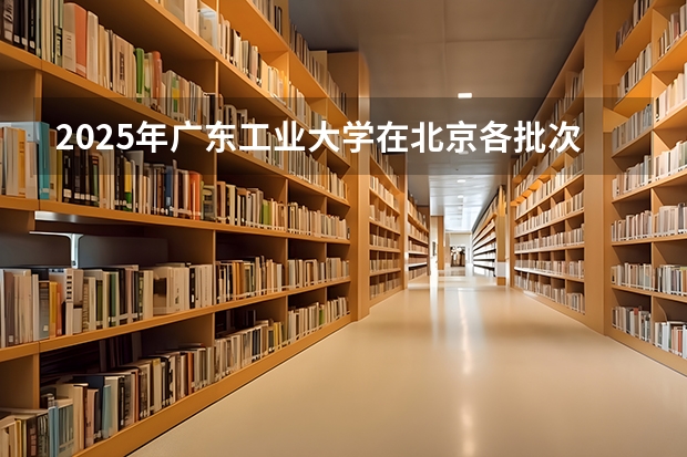 2025年广东工业大学在北京各批次选科要求（2026年参考）