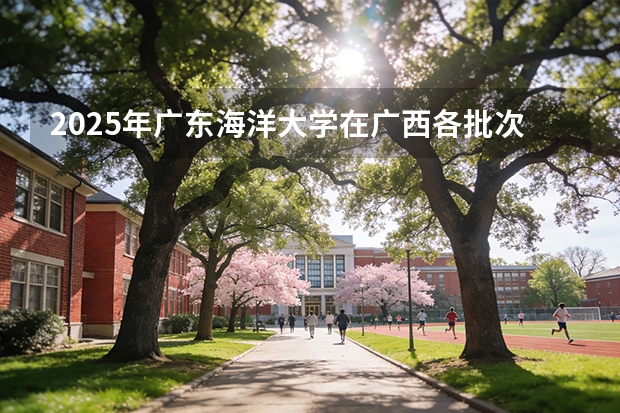 2025年广东海洋大学在广西各批次选科要求（2026年参考）