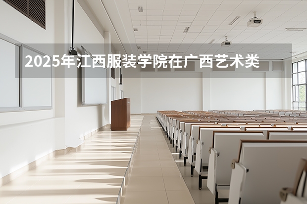 2025年江西服装学院在广西艺术类投档分数线（2026年参考）
