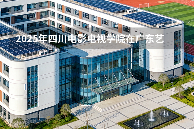 2025年四川电影电视学院在广东艺术类投档分数线（2026年参考）