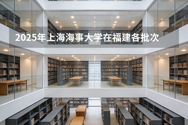 2025年上海海事大学在福建各批次选科要求（2026年参考）