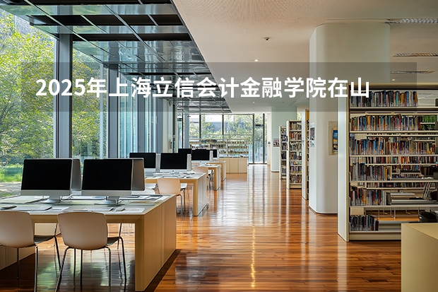2025年上海立信会计金融学院在山东各批次选科要求（2026年参考）