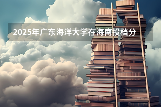 2025年广东海洋大学在海南投档分数线（2026年参考）