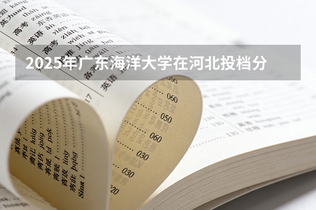 2025年广东海洋大学在河北投档分数线（2026年参考）