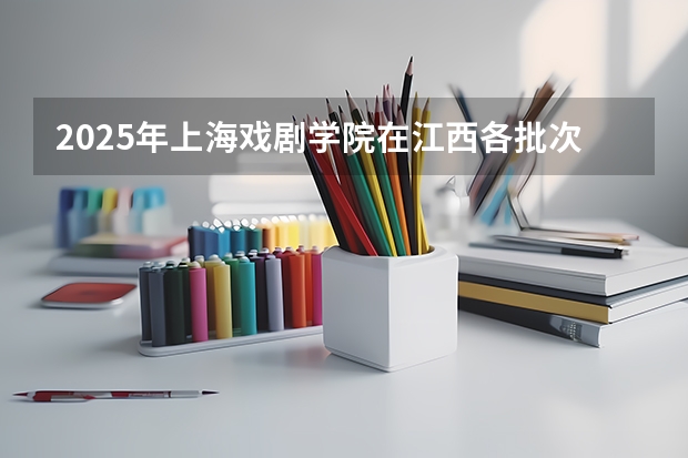 2025年上海戏剧学院在江西各批次选科要求（2026年参考）