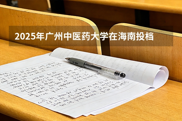 2025年广州中医药大学在海南投档分数线（2026年参考）