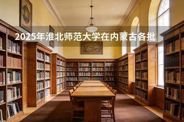 2025年淮北师范大学在内蒙古各批次选科要求（2026年参考）