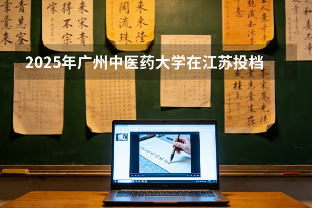 2025年广州中医药大学在江苏投档分数线（2026年参考）