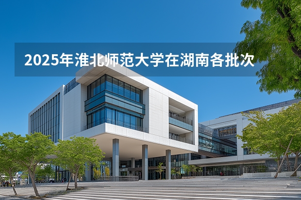 2025年淮北师范大学在湖南各批次选科要求（2026年参考）