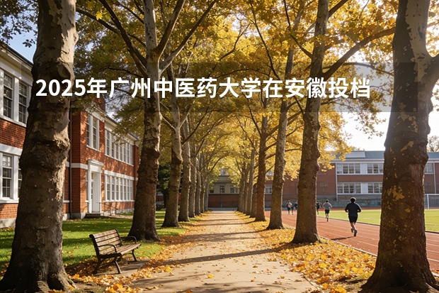 2025年广州中医药大学在安徽投档分数线（2026年参考）