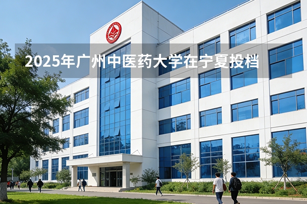 2025年广州中医药大学在宁夏投档分数线（2026年参考）