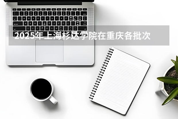 2025年上海杉达学院在重庆各批次选科要求（2026年参考）