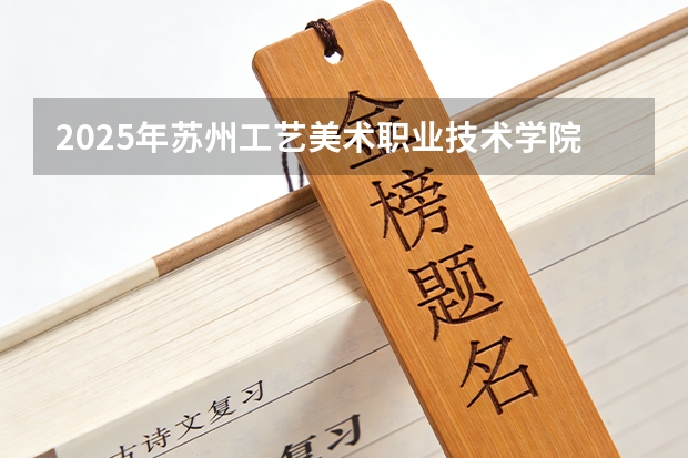 2025年苏州工艺美术职业技术学院在新疆艺术类投档分数线（2026年参考）