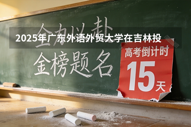 2025年广东外语外贸大学在吉林投档分数线（2026年参考）