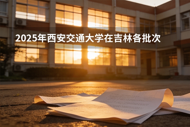 2025年西安交通大学在吉林各批次选科要求（2026年参考）