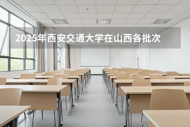 2025年西安交通大学在山西各批次选科要求（2026年参考）