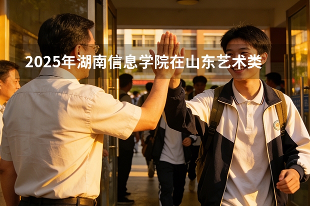 2025年湖南信息学院在山东艺术类投档分数线（2026年参考）