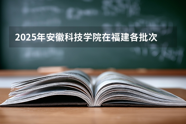 2025年安徽科技学院在福建各批次选科要求（2026年参考）