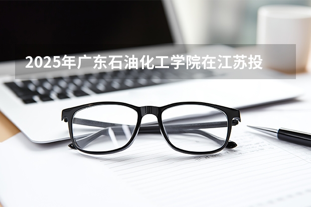 2025年广东石油化工学院在江苏投档分数线（2026年参考）