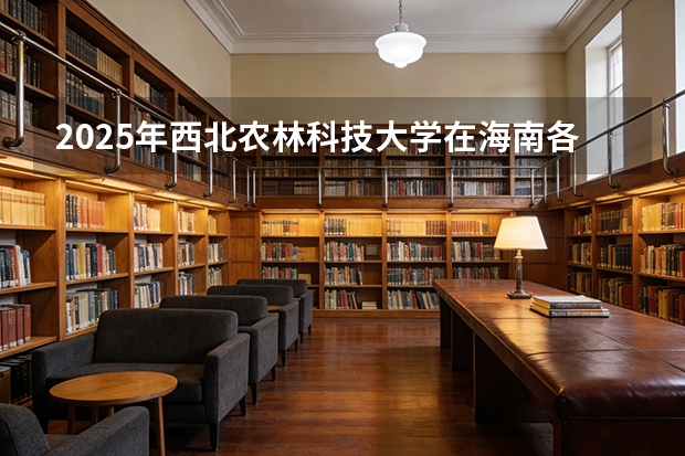2025年西北农林科技大学在海南各批次选科要求（2026年参考）