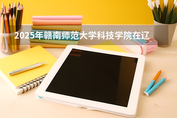 2025年赣南师范大学科技学院在辽宁艺术类投档分数线（2026年参考）