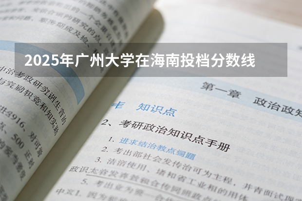 2025年广州大学在海南投档分数线（2026年参考）