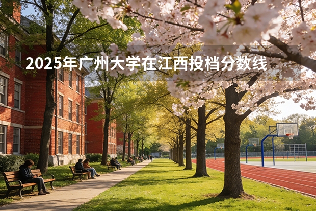 2025年广州大学在江西投档分数线（2026年参考）