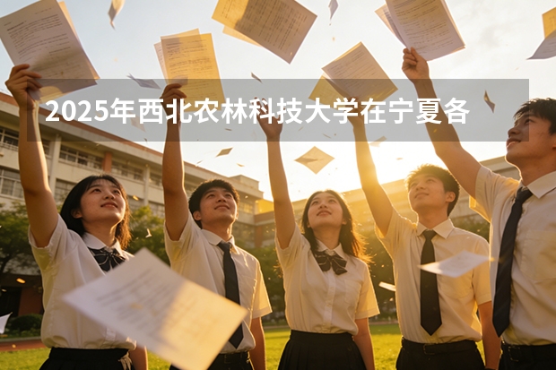 2025年西北农林科技大学在宁夏各批次选科要求（2026年参考）