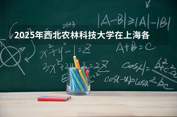 2025年西北农林科技大学在上海各批次选科要求（2026年参考）
