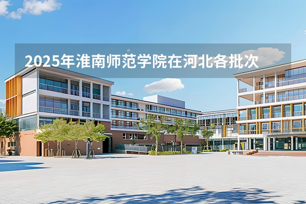 2025年淮南师范学院在河北各批次选科要求（2026年参考）