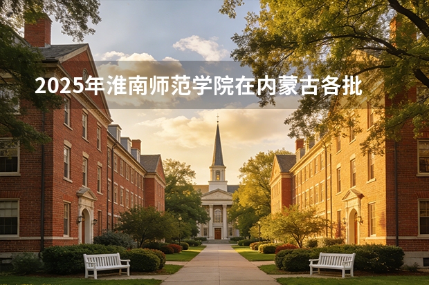 2025年淮南师范学院在内蒙古各批次选科要求（2026年参考）