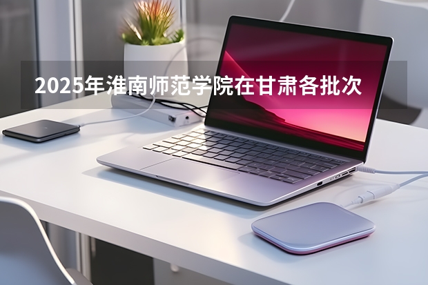 2025年淮南师范学院在甘肃各批次选科要求（2026年参考）