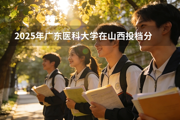 2025年广东医科大学在山西投档分数线（2026年参考）