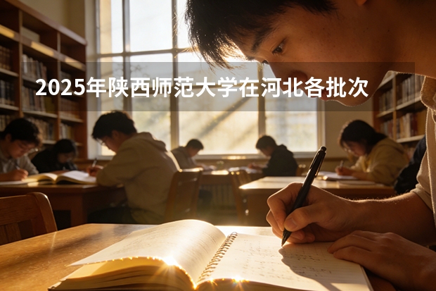 2025年陕西师范大学在河北各批次选科要求（2026年参考）