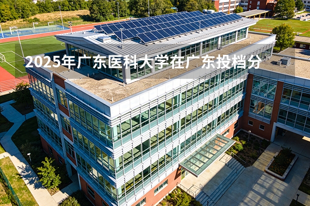 2025年广东医科大学在广东投档分数线（2026年参考）