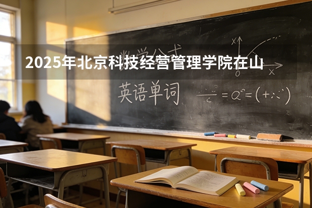 2025年北京科技经营管理学院在山东艺术类投档分数线（2026年参考）