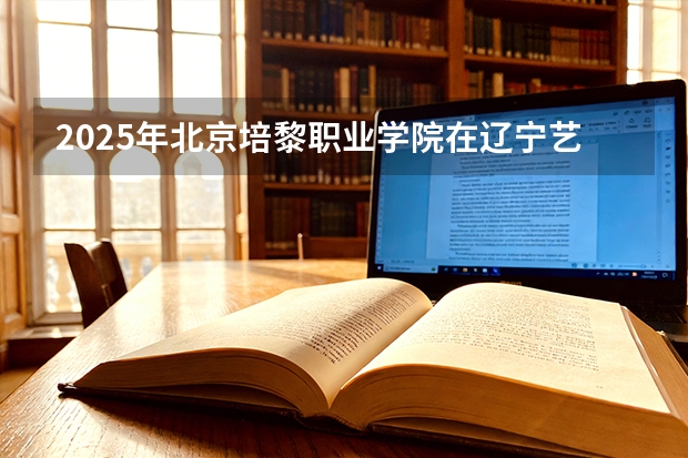 2025年北京培黎职业学院在辽宁艺术类投档分数线（2026年参考）