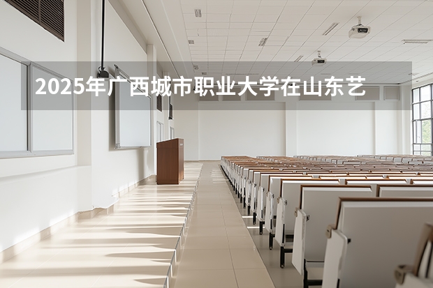 2025年广西城市职业大学在山东艺术类投档分数线（2026年参考）