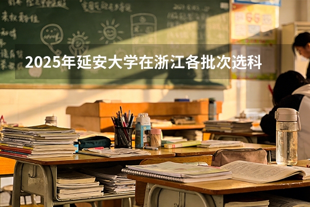 2025年延安大学在浙江各批次选科要求（2026年参考）