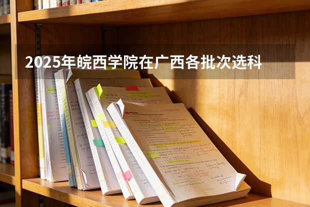 2025年皖西学院在广西各批次选科要求（2026年参考）