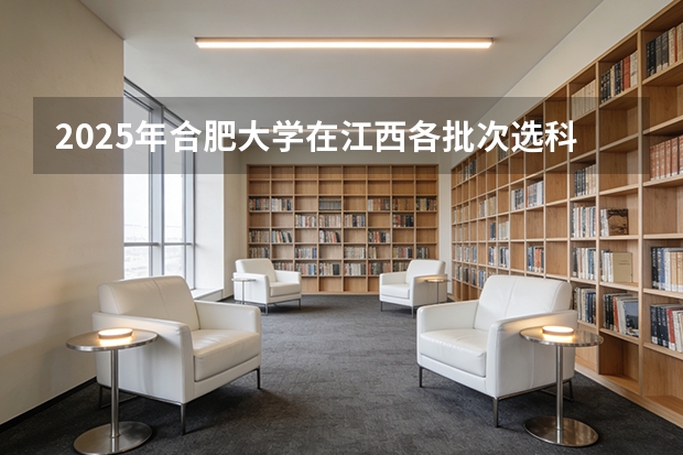 2025年合肥大学在江西各批次选科要求（2026年参考）