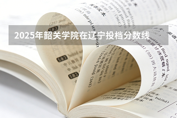2025年韶关学院在辽宁投档分数线（2026年参考）