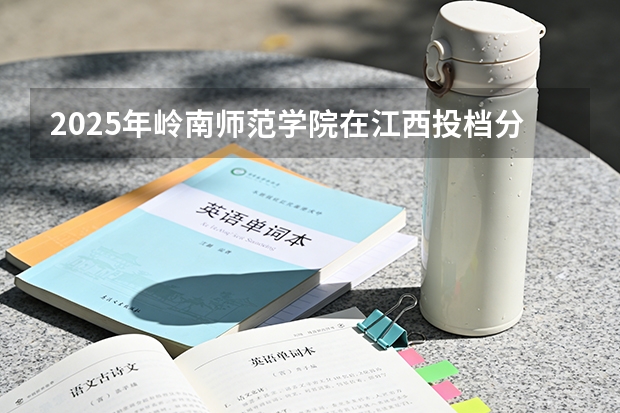 2025年岭南师范学院在江西投档分数线（2026年参考）