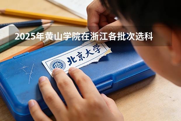 2025年黄山学院在浙江各批次选科要求（2026年参考）