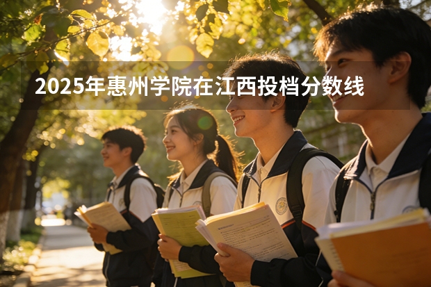 2025年惠州学院在江西投档分数线（2026年参考）
