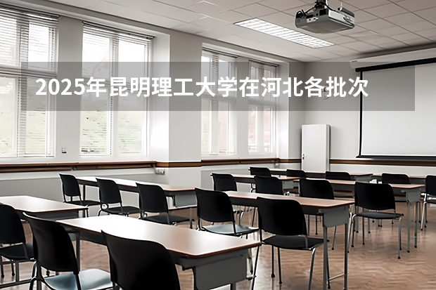 2025年昆明理工大学在河北各批次选科要求（2026年参考）